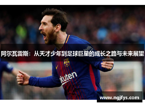 阿尔瓦雷斯：从天才少年到足球巨星的成长之路与未来展望