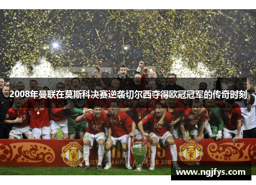 2008年曼联在莫斯科决赛逆袭切尔西夺得欧冠冠军的传奇时刻