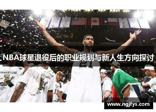 NBA球星退役后的职业规划与新人生方向探讨