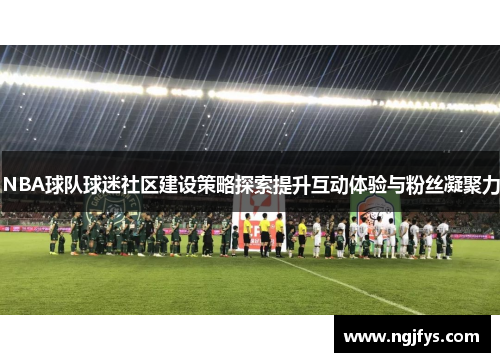 NBA球队球迷社区建设策略探索提升互动体验与粉丝凝聚力