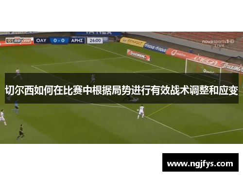 切尔西如何在比赛中根据局势进行有效战术调整和应变