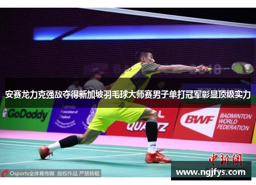 安赛龙力克强敌夺得新加坡羽毛球大师赛男子单打冠军彰显顶级实力