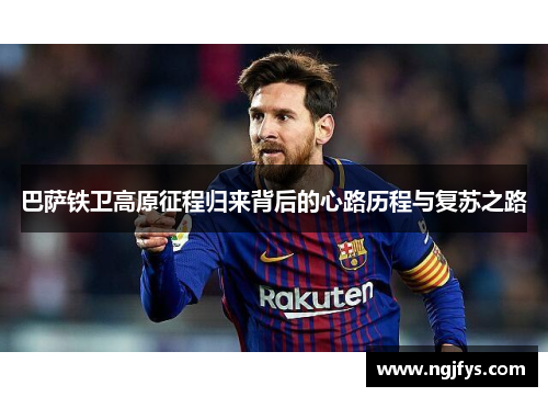 巴萨铁卫高原征程归来背后的心路历程与复苏之路
