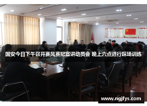 国安今日下午召开赛风赛纪宣讲动员会 晚上六点进行踩场训练
