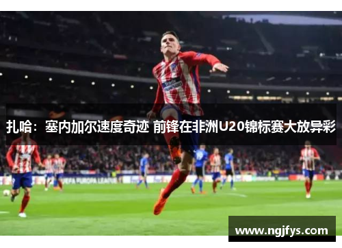 扎哈：塞内加尔速度奇迹 前锋在非洲U20锦标赛大放异彩