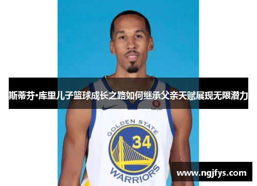 斯蒂芬·库里儿子篮球成长之路如何继承父亲天赋展现无限潜力