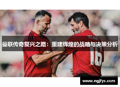 曼联传奇复兴之路：重建辉煌的战略与决策分析