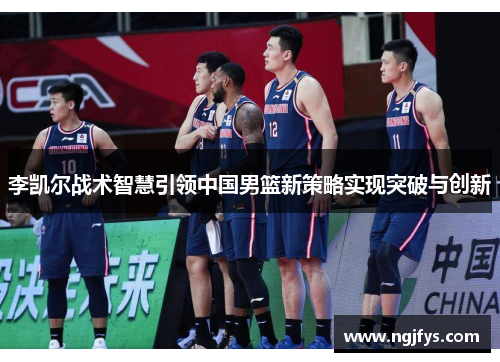 李凯尔战术智慧引领中国男篮新策略实现突破与创新