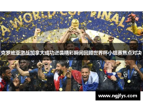 克罗地亚激战加拿大成功逆袭精彩瞬间回顾世界杯小组赛焦点对决