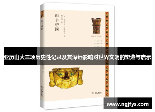 亚历山大三项历史性记录及其深远影响对世界文明的塑造与启示