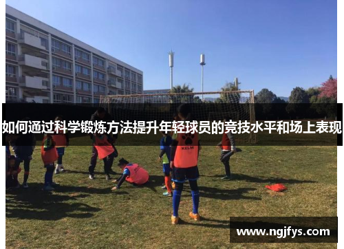 如何通过科学锻炼方法提升年轻球员的竞技水平和场上表现