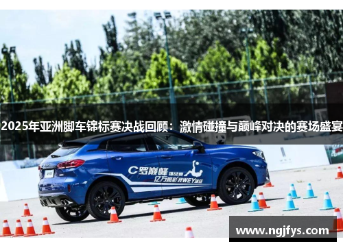 2025年亚洲脚车锦标赛决战回顾：激情碰撞与巅峰对决的赛场盛宴