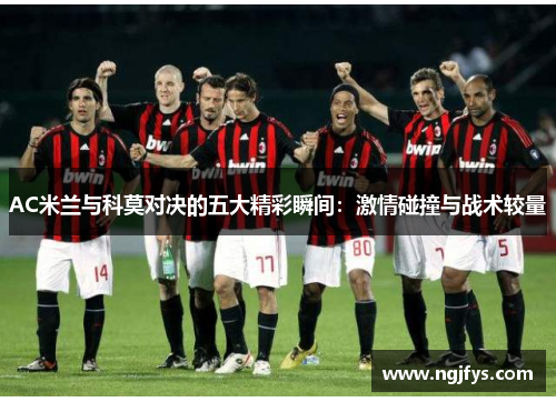 AC米兰与科莫对决的五大精彩瞬间：激情碰撞与战术较量