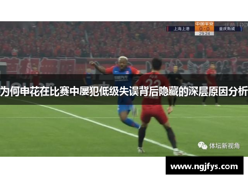 为何申花在比赛中屡犯低级失误背后隐藏的深层原因分析