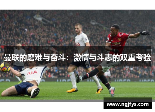 曼联的磨难与奋斗：激情与斗志的双重考验