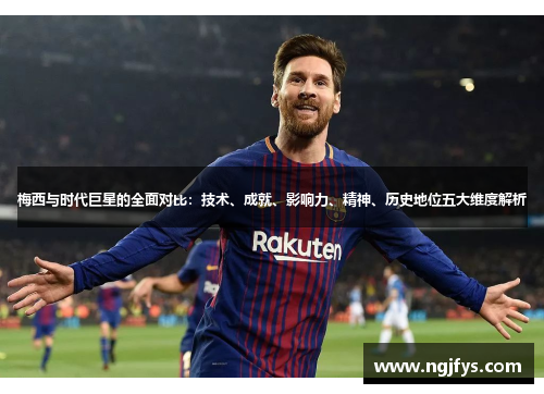 梅西与时代巨星的全面对比：技术、成就、影响力、精神、历史地位五大维度解析