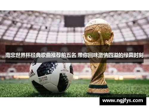 南非世界杯经典歌曲推荐前五名 带你回味激情四溢的绿茵时刻