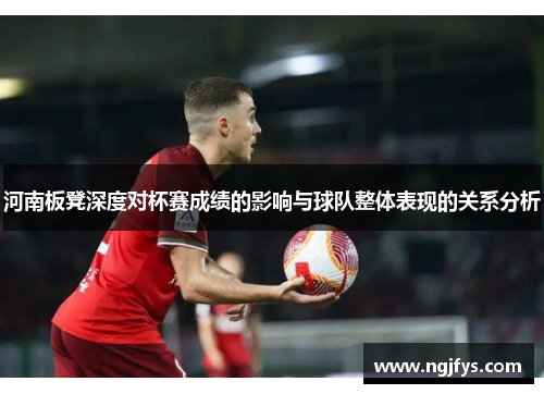 河南板凳深度对杯赛成绩的影响与球队整体表现的关系分析