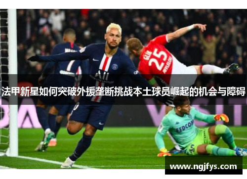 法甲新星如何突破外援垄断挑战本土球员崛起的机会与障碍