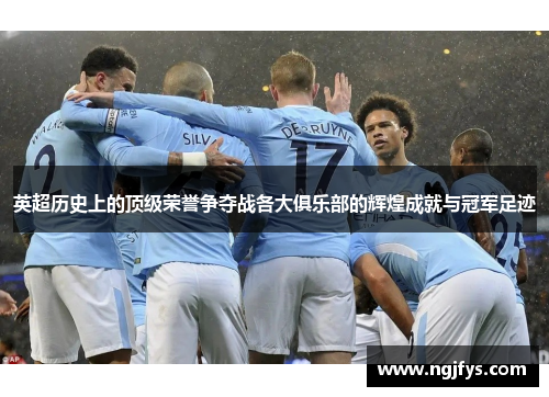 英超历史上的顶级荣誉争夺战各大俱乐部的辉煌成就与冠军足迹