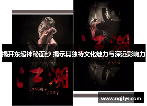 揭开东超神秘面纱 揭示其独特文化魅力与深远影响力