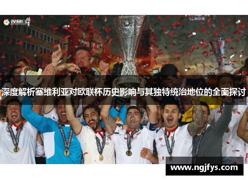 深度解析塞维利亚对欧联杯历史影响与其独特统治地位的全面探讨 深度解析塞维利亚对欧联杯历史影响与其独特统治地位的全面探讨